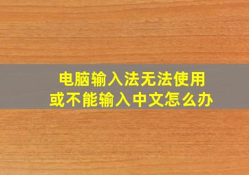 电脑输入法无法使用或不能输入中文怎么办