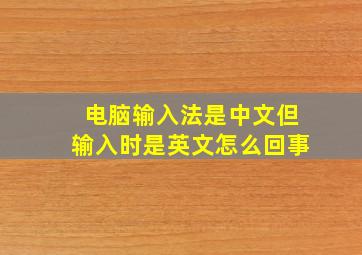 电脑输入法是中文但输入时是英文怎么回事