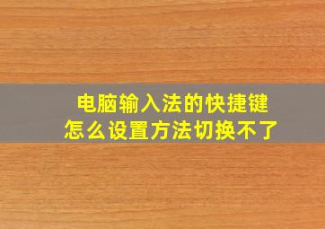 电脑输入法的快捷键怎么设置方法切换不了