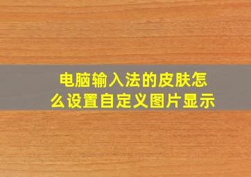 电脑输入法的皮肤怎么设置自定义图片显示