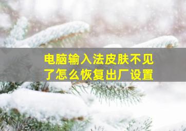 电脑输入法皮肤不见了怎么恢复出厂设置