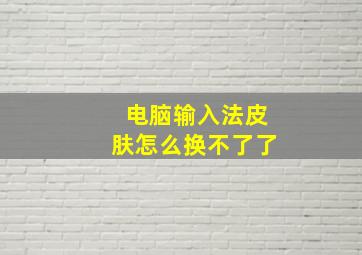 电脑输入法皮肤怎么换不了了