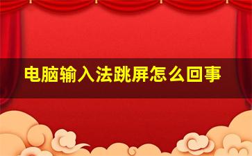 电脑输入法跳屏怎么回事