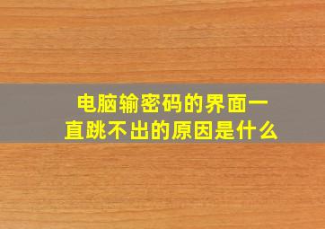 电脑输密码的界面一直跳不出的原因是什么