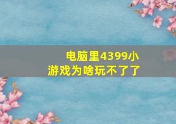 电脑里4399小游戏为啥玩不了了