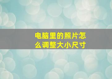 电脑里的照片怎么调整大小尺寸