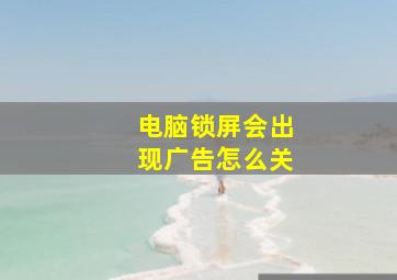 电脑锁屏会出现广告怎么关