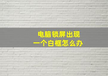 电脑锁屏出现一个白框怎么办