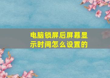 电脑锁屏后屏幕显示时间怎么设置的