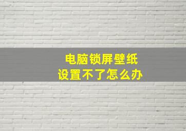 电脑锁屏壁纸设置不了怎么办