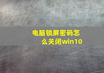 电脑锁屏密码怎么关闭win10