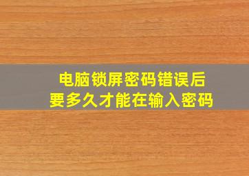 电脑锁屏密码错误后要多久才能在输入密码