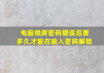 电脑锁屏密码错误后要多久才能在输入密码解锁