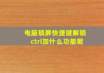 电脑锁屏快捷键解锁ctrl加什么功能呢