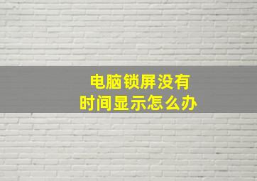 电脑锁屏没有时间显示怎么办