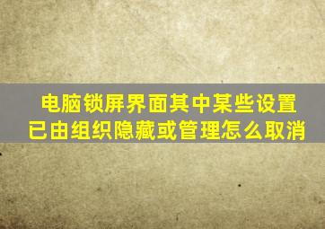 电脑锁屏界面其中某些设置已由组织隐藏或管理怎么取消