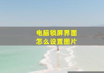 电脑锁屏界面怎么设置图片