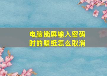 电脑锁屏输入密码时的壁纸怎么取消