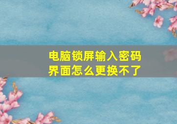 电脑锁屏输入密码界面怎么更换不了