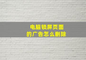 电脑锁屏页面的广告怎么删除