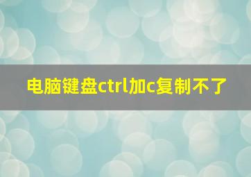 电脑键盘ctrl加c复制不了