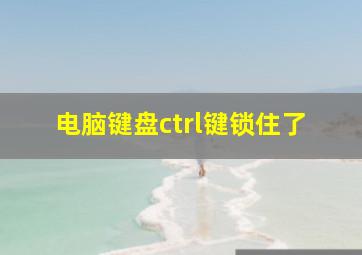 电脑键盘ctrl键锁住了