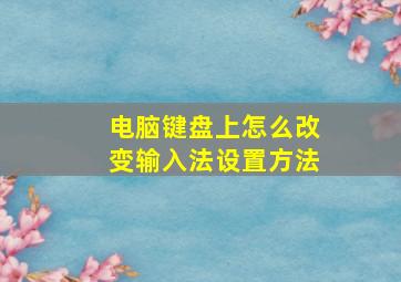 电脑键盘上怎么改变输入法设置方法