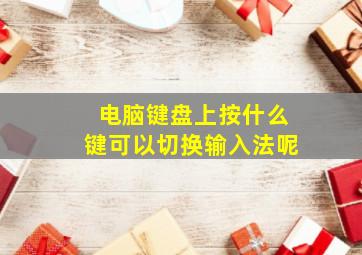 电脑键盘上按什么键可以切换输入法呢