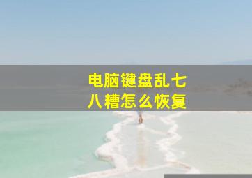 电脑键盘乱七八糟怎么恢复