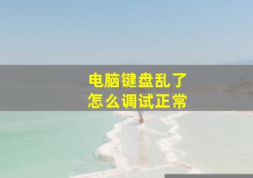 电脑键盘乱了怎么调试正常