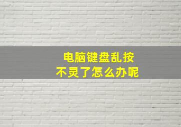 电脑键盘乱按不灵了怎么办呢