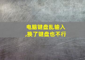 电脑键盘乱输入,换了键盘也不行