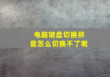 电脑键盘切换拼音怎么切换不了呢