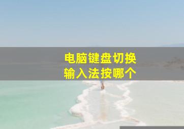 电脑键盘切换输入法按哪个