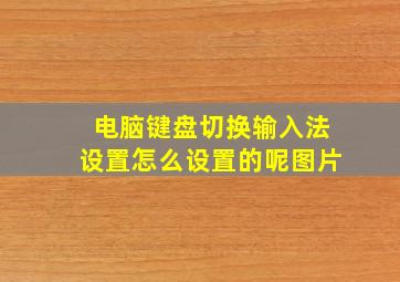 电脑键盘切换输入法设置怎么设置的呢图片