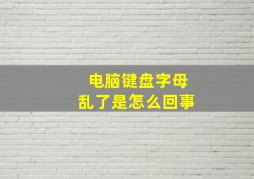 电脑键盘字母乱了是怎么回事