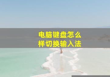 电脑键盘怎么样切换输入法