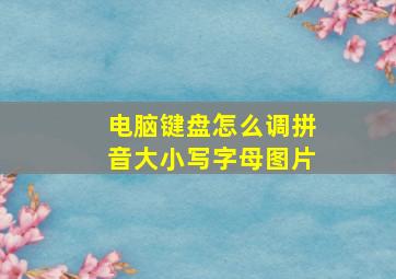 电脑键盘怎么调拼音大小写字母图片