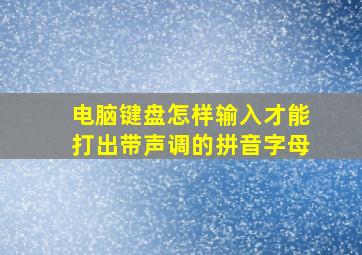 电脑键盘怎样输入才能打出带声调的拼音字母