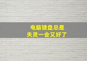 电脑键盘总是失灵一会又好了