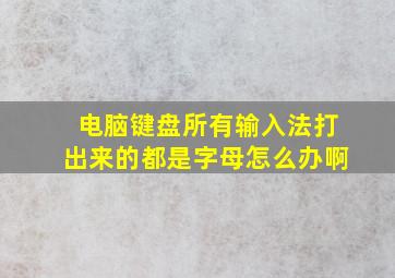 电脑键盘所有输入法打出来的都是字母怎么办啊