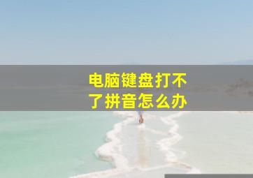 电脑键盘打不了拼音怎么办