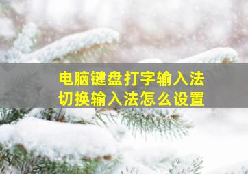 电脑键盘打字输入法切换输入法怎么设置