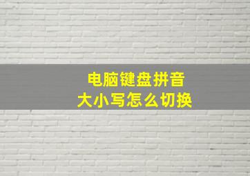 电脑键盘拼音大小写怎么切换