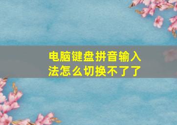 电脑键盘拼音输入法怎么切换不了了