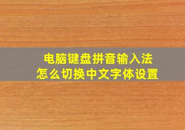 电脑键盘拼音输入法怎么切换中文字体设置