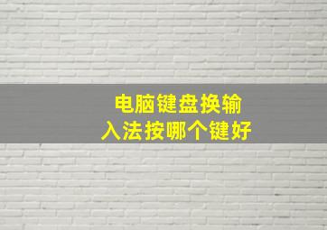 电脑键盘换输入法按哪个键好