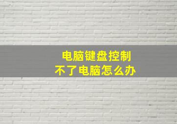 电脑键盘控制不了电脑怎么办