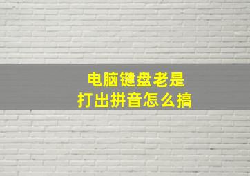 电脑键盘老是打出拼音怎么搞