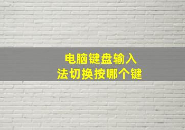 电脑键盘输入法切换按哪个键